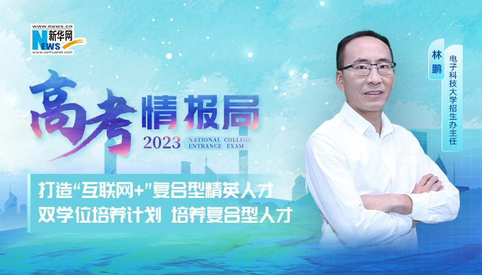 2023高考情报局|电子科技大学：打造“互联网+”复合型精英人才双学位培养计划 培养复合型人才