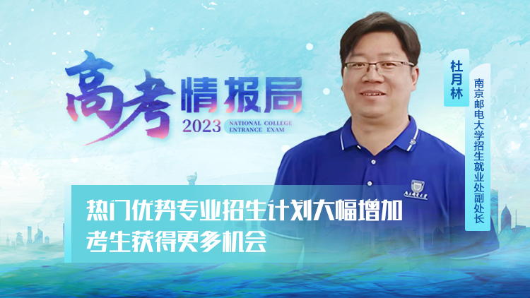 2023高考情报局|南京邮电大学：热门优势专业招生计划大幅增加 考生获得更多机会