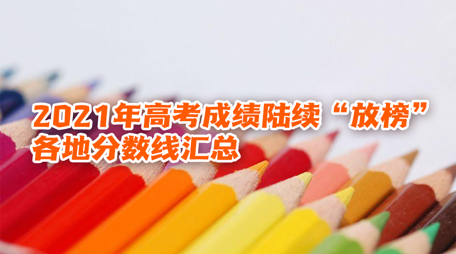 2021年高考成绩陆续&ldquo;放榜&rdquo; 各地分数线汇总